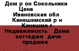 Дом р-он Сокольники › Цена ­ 150 000 - Ивановская обл., Кинешемский р-н, Кинешма г. Недвижимость » Дома, коттеджи, дачи продажа   